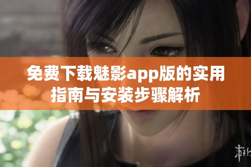 免费下载魅影app版的实用指南与安装步骤解析