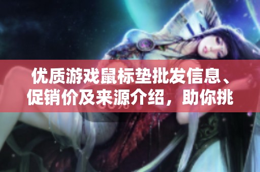 优质游戏鼠标垫批发信息、促销价及来源介绍，助你挑选最佳游戏装备