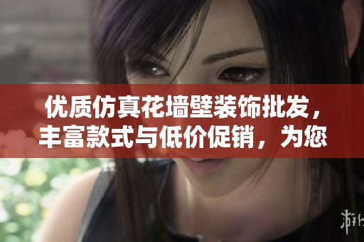 优质仿真花墙壁装饰批发，丰富款式与低价促销，为您打造温馨家居环境选择最优货源