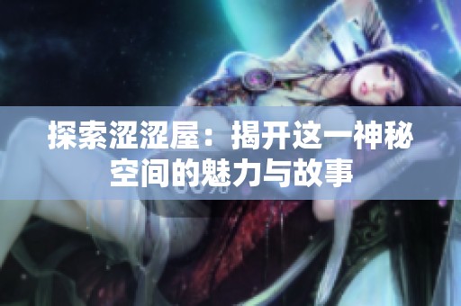 探索涩涩屋：揭开这一神秘空间的魅力与故事