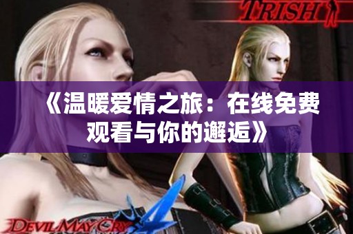 《温暖爱情之旅：在线免费观看与你的邂逅》
