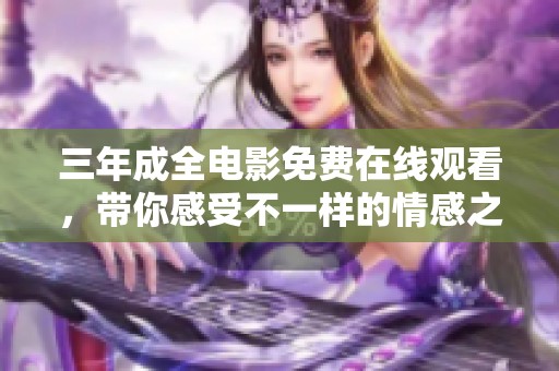 三年成全电影免费在线观看，带你感受不一样的情感之旅