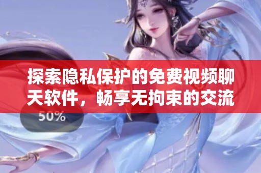 探索隐私保护的免费视频聊天软件，畅享无拘束的交流体验