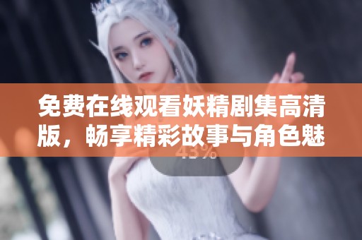 免费在线观看妖精剧集高清版，畅享精彩故事与角色魅力