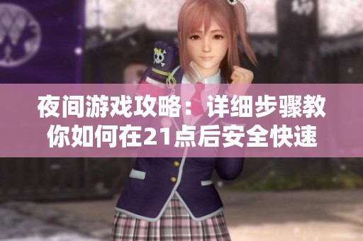 夜间游戏攻略：详细步骤教你如何在21点后安全快速获取DNF密保卡