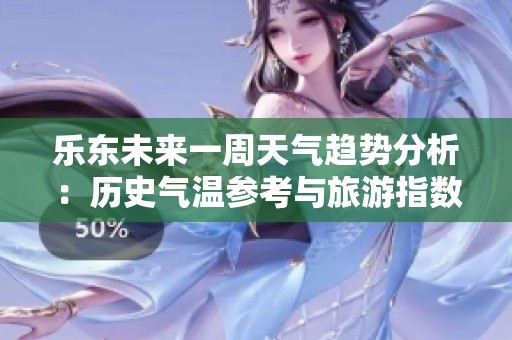 乐东未来一周天气趋势分析：历史气温参考与旅游指数综合评估