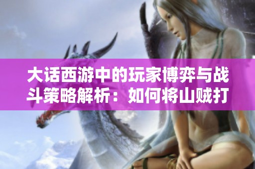 大话西游中的玩家博弈与战斗策略解析：如何将山贼打败成为强盗游戏中的胜者