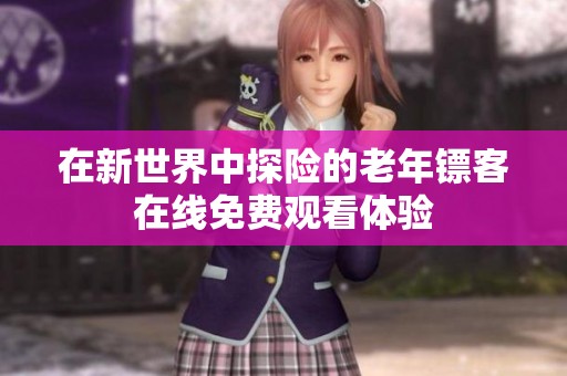 在新世界中探险的老年镖客在线免费观看体验