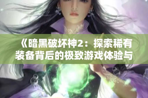 《暗黑破坏神2：探索稀有装备背后的极致游戏体验与玩家坚定追求》