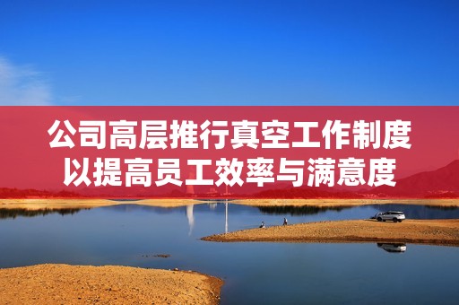 公司高层推行真空工作制度以提高员工效率与满意度