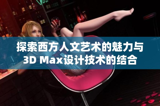 探索西方人文艺术的魅力与3D Max设计技术的结合