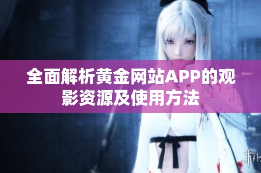 全面解析黄金网站APP的观影资源及使用方法