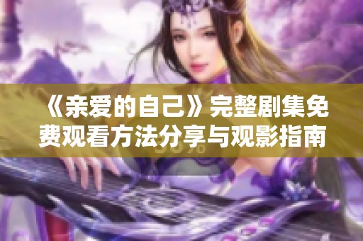 《亲爱的自己》完整剧集免费观看方法分享与观影指南