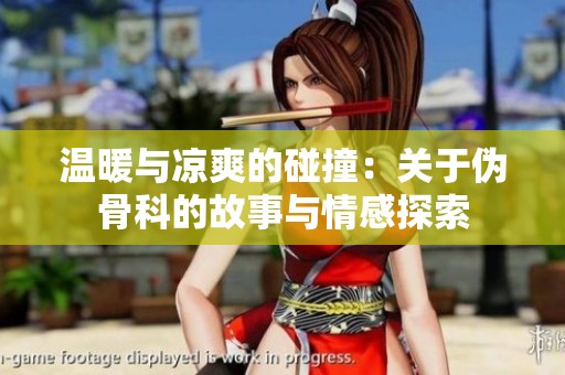 温暖与凉爽的碰撞：关于伪骨科的故事与情感探索