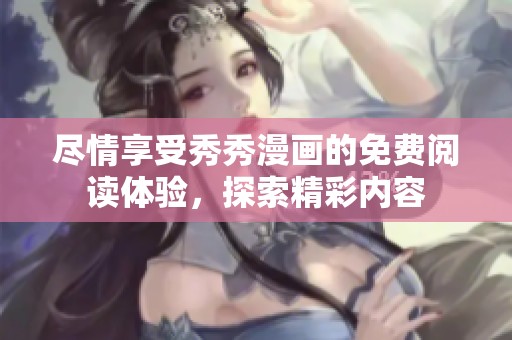尽情享受秀秀漫画的免费阅读体验，探索精彩内容