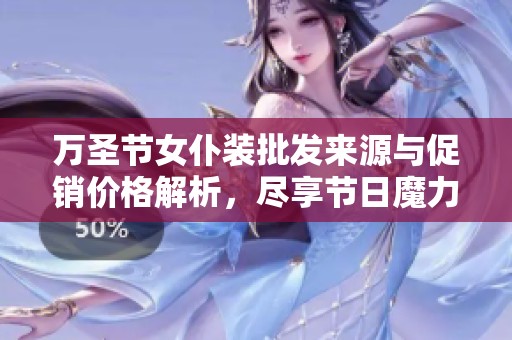 万圣节女仆装批发来源与促销价格解析，尽享节日魔力与魅力穿搭选项