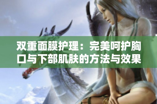 双重面膜护理：完美呵护胸口与下部肌肤的方法与效果