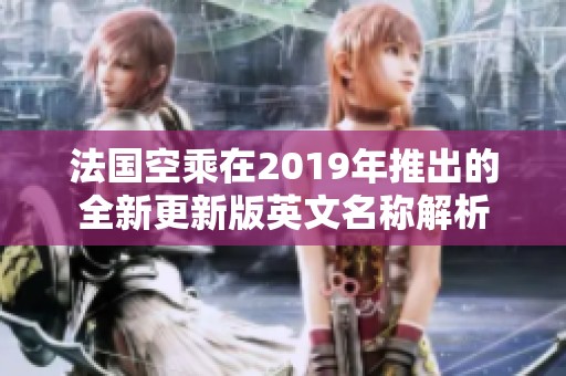 法国空乘在2019年推出的全新更新版英文名称解析