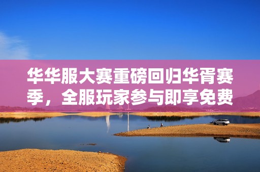 华华服大赛重磅回归华胥赛季，全服玩家参与即享免费福利活动