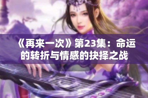 《再来一次》第23集：命运的转折与情感的抉择之战