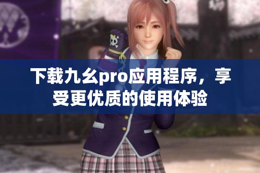 下载九幺pro应用程序，享受更优质的使用体验