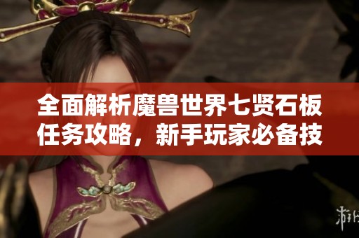 全面解析魔兽世界七贤石板任务攻略，新手玩家必备技巧与心得分享