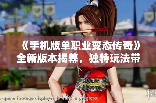 《手机版单职业变态传奇》全新版本揭幕，独特玩法带你体验激情四溢的传奇冒险之旅