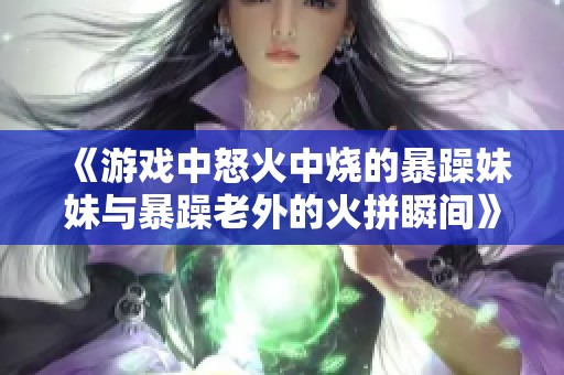 《游戏中怒火中烧的暴躁妹妹与暴躁老外的火拼瞬间》