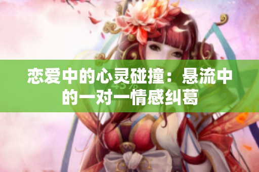 恋爱中的心灵碰撞：悬流中的一对一情感纠葛