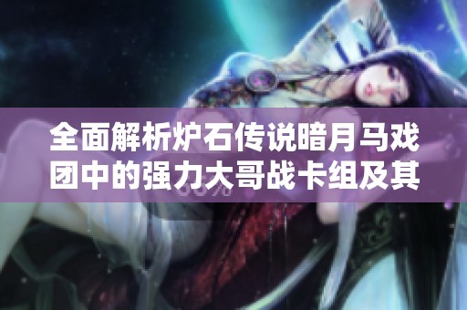 全面解析炉石传说暗月马戏团中的强力大哥战卡组及其策略技巧