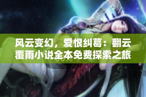 风云变幻，爱恨纠葛：翻云覆雨小说全本免费探索之旅