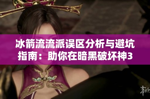 冰箭流流派误区分析与避坑指南：助你在暗黑破坏神3中更游刃有余