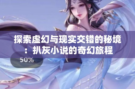 探索虚幻与现实交错的秘境：扒灰小说的奇幻旅程
