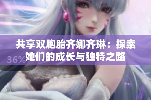 共享双胞胎齐娜齐琳：探索她们的成长与独特之路