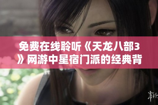免费在线聆听《天龙八部3》网游中星宿门派的经典背景音乐体验