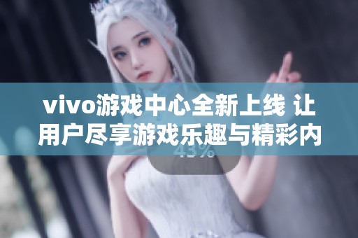 vivo游戏中心全新上线 让用户尽享游戏乐趣与精彩内容体验