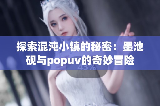 探索混沌小镇的秘密：墨池砚与popuv的奇妙冒险