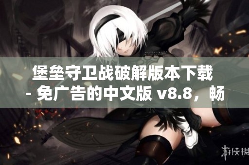堡垒守卫战破解版本下载 - 免广告的中文版 v8.8,畅享solo游戏新体验