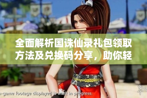 全面解析国诛仙录礼包领取方法及兑换码分享，助你轻松获取豪华福利！
