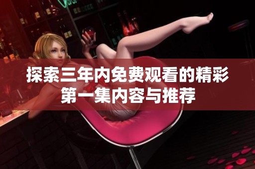 探索三年内免费观看的精彩第一集内容与推荐