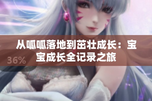 从呱呱落地到茁壮成长：宝宝成长全记录之旅