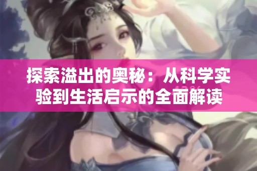 探索溢出的奥秘：从科学实验到生活启示的全面解读