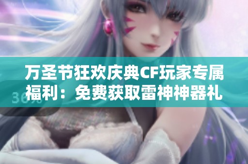 万圣节狂欢庆典CF玩家专属福利:免费获取雷神神器礼包,盛惠来袭!