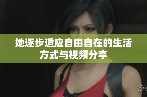 她逐步适应自由自在的生活方式与视频分享