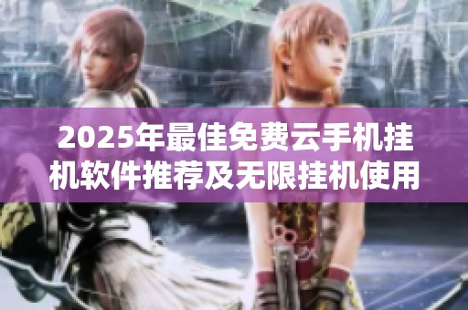 2025年最佳免费云手机挂机软件推荐及无限挂机使用方法分享