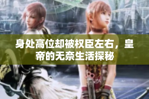 身处高位却被权臣左右，皇帝的无奈生活探秘