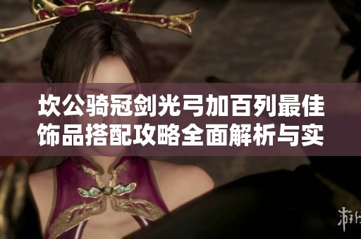 坎公骑冠剑光弓加百列最佳饰品搭配攻略全面解析与实战技巧分享