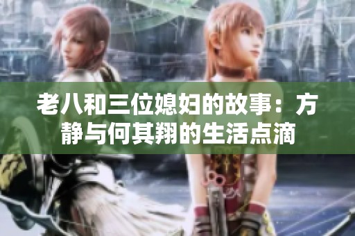 老八和三位媳妇的故事：方静与何其翔的生活点滴
