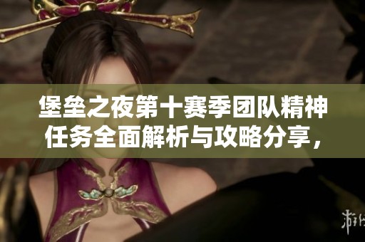 堡垒之夜第十赛季团队精神任务全面解析与攻略分享，帮你轻松完成挑战