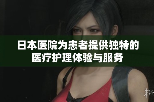 日本医院为患者提供独特的医疗护理体验与服务